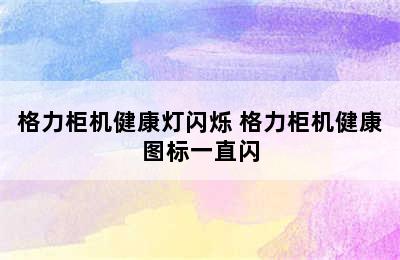 格力柜机健康灯闪烁 格力柜机健康图标一直闪